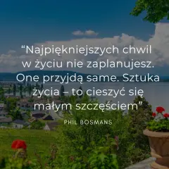 Piękny krajobraz z cytatem o nowym etapie w życiu: "Najpiękniejszych chwil w życiu nie zaplanujesz. One przyjdą same. Sztuka życia – to cieszyć się małym szczęściem".