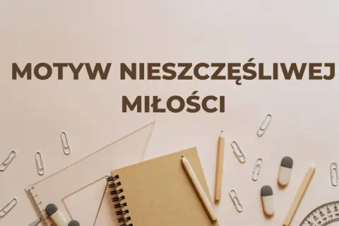Motyw nieszczęśliwej miłości, jak zapisany na kartce zeszytu, otoczony przyborami szkolnymi.