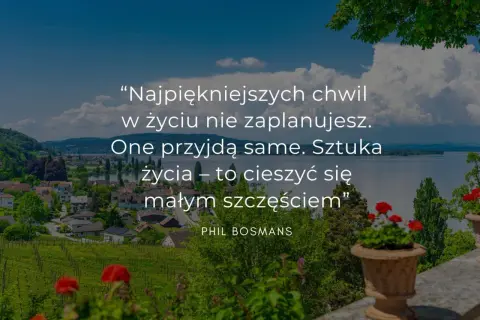 Piękny krajobraz z cytatem o nowym etapie w życiu: "Najpiękniejszych chwil w życiu nie zaplanujesz. One przyjdą same. Sztuka życia – to cieszyć się małym szczęściem".