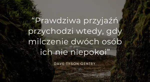 Prawdziwa przyjaźń przychodzi wtedy, gdy milczenie dwóch osób ich nie niepokoi" - cytat dla przyjaciółki.