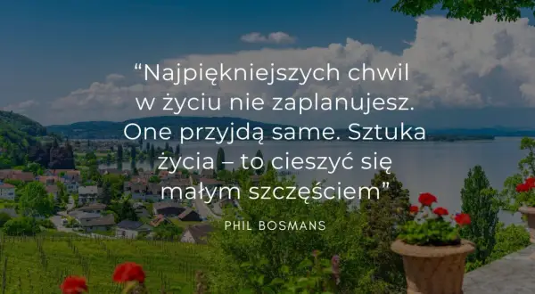 Piękny krajobraz z cytatem o nowym etapie w życiu: "Najpiękniejszych chwil w życiu nie zaplanujesz. One przyjdą same. Sztuka życia – to cieszyć się małym szczęściem".